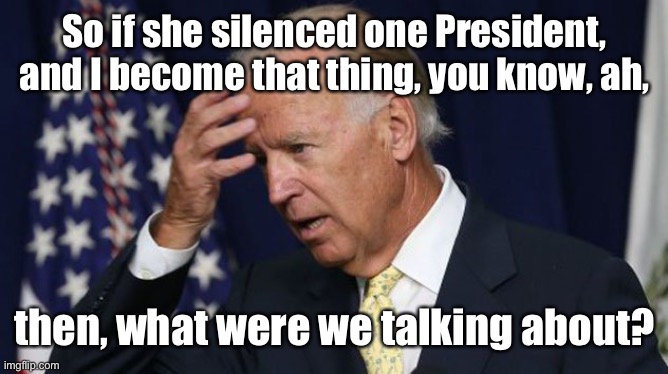 Joe Biden worries | So if she silenced one President, and I become that thing, you know, ah, then, what were we talking about? | image tagged in joe biden worries | made w/ Imgflip meme maker