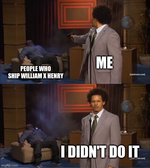 Who Killed Hannibal | ME; PEOPLE WHO SHIP WILLIAM X HENRY; I DIDN'T DO IT | image tagged in memes,who killed hannibal | made w/ Imgflip meme maker