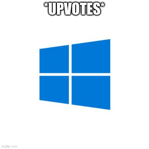 Windows10 | *UPVOTES* | image tagged in windows10 | made w/ Imgflip meme maker