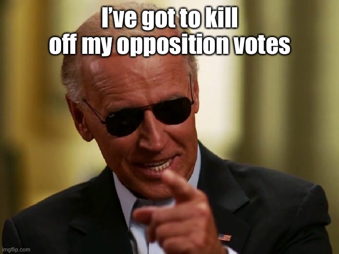 Cool Joe Biden | I’ve got to kill off my opposition votes | image tagged in cool joe biden | made w/ Imgflip meme maker