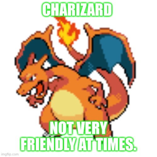 Charizard’s Personalities | CHARIZARD; NOT VERY FRIENDLY AT TIMES. | image tagged in pokemon | made w/ Imgflip meme maker