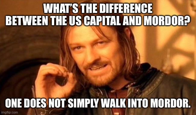 One Does Not Simply Meme | WHAT’S THE DIFFERENCE BETWEEN THE US CAPITAL AND MORDOR? ONE DOES NOT SIMPLY WALK INTO MORDOR. | image tagged in memes,one does not simply | made w/ Imgflip meme maker