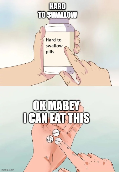 Hard To Swallow Pills | HARD TO SWALLOW; OK MABEY I CAN EAT THIS | image tagged in memes,hard to swallow pills | made w/ Imgflip meme maker