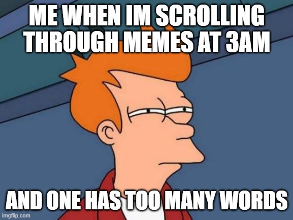 Futurama Fry | ME WHEN IM SCROLLING THROUGH MEMES AT 3AM; AND ONE HAS TOO MANY WORDS | image tagged in memes,futurama fry | made w/ Imgflip meme maker