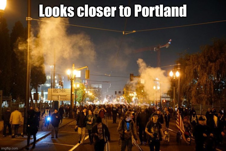 portland riot | Looks closer to Portland | image tagged in portland riot | made w/ Imgflip meme maker