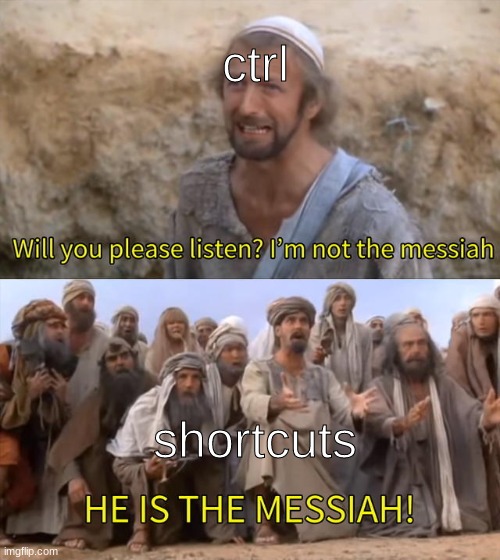 he is the Messiah | ctrl; shortcuts | image tagged in please listen i am not the messiah | made w/ Imgflip meme maker