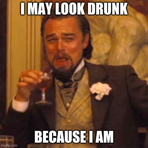 Laughing Leo | I MAY LOOK DRUNK; BECAUSE I AM | image tagged in memes,laughing leo | made w/ Imgflip meme maker