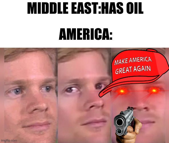 Fourth wall breaking white guy | MIDDLE EAST:HAS OIL; AMERICA: | image tagged in fourth wall breaking white guy | made w/ Imgflip meme maker