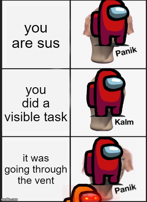 Panik Kalm Panik Meme | you are sus; you did a visible task; it was going through the vent | image tagged in memes,panik kalm panik | made w/ Imgflip meme maker
