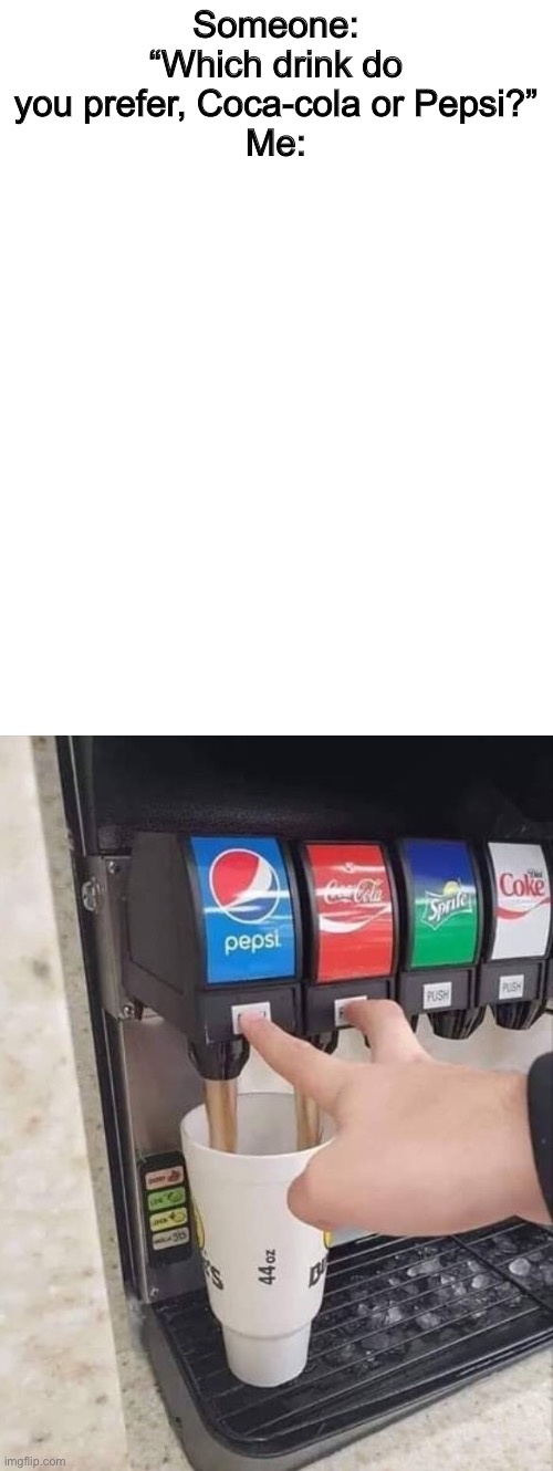 T | Someone: “Which drink do you prefer, Coca-cola or Pepsi?”
Me: | image tagged in coke and pepsi | made w/ Imgflip meme maker