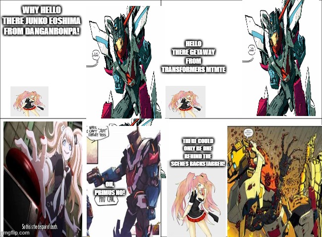 two of the most daganronpa characters in pop culture | WHY HELLO THERE JUNKO EOSHIMA FROM DANGANRONPA! HELLO THERE GETAWAY FROM TRANSFORMERS MTMTE; THERE COULD ONLY BE ONE BEHIND THE SCENES BACKSTABBER! OH, PRIMUS NO! | image tagged in 4 panel comic,transformers,danganronpa | made w/ Imgflip meme maker