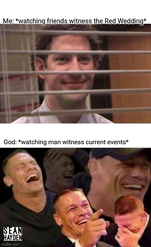 Sad times | Me: *watching friends witness the Red Wedding*; God: *watching man witness current events* | image tagged in jim office blinds | made w/ Imgflip meme maker