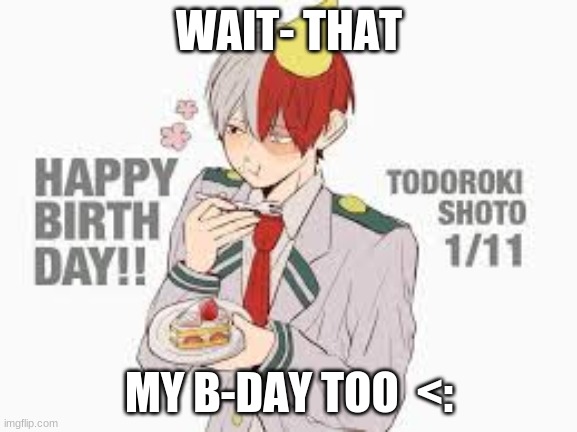 what!? | WAIT- THAT; MY B-DAY TOO  <: | image tagged in mha | made w/ Imgflip meme maker