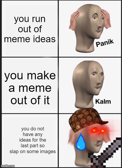Panik Kalm Panik Meme | you run out of meme ideas; you make a meme out of it; you do not have any ideas for the last part so slap on some images | image tagged in memes,panik kalm panik | made w/ Imgflip meme maker
