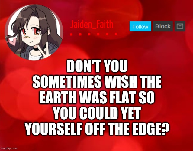 Going offline ~UwU~ | DON'T YOU SOMETIMES WISH THE EARTH WAS FLAT SO YOU COULD YET YOURSELF OFF THE EDGE? | image tagged in jaiden announcment | made w/ Imgflip meme maker
