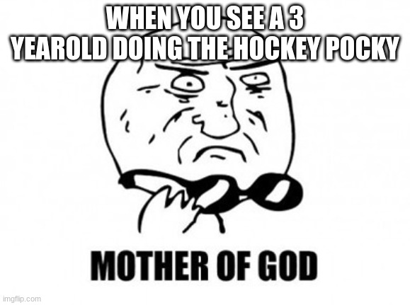 the hockey pock |  WHEN YOU SEE A 3 YEAROLD DOING THE HOCKEY POCKY | image tagged in memes,mother of god | made w/ Imgflip meme maker