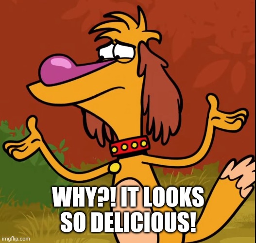 Confused Hal (Nature Cat) | WHY?! IT LOOKS SO DELICIOUS! | image tagged in confused hal nature cat | made w/ Imgflip meme maker
