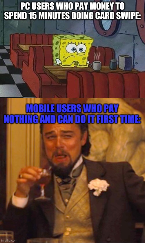 The truth | PC USERS WHO PAY MONEY TO SPEND 15 MINUTES DOING CARD SWIPE:; MOBILE USERS WHO PAY NOTHING AND CAN DO IT FIRST TIME: | image tagged in spongebob coffee,memes,laughing leo,among us | made w/ Imgflip meme maker