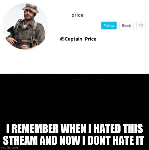 shit happens | I REMEMBER WHEN I HATED THIS STREAM AND NOW I DONT HATE IT | image tagged in captain_price template | made w/ Imgflip meme maker