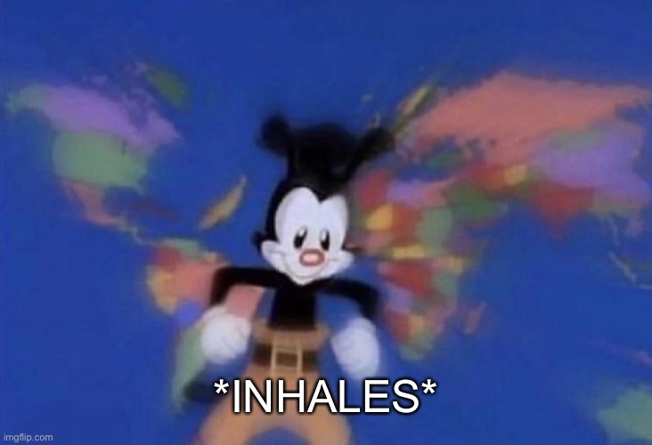 Yakko's World | *INHALES* | image tagged in yakko's world | made w/ Imgflip meme maker