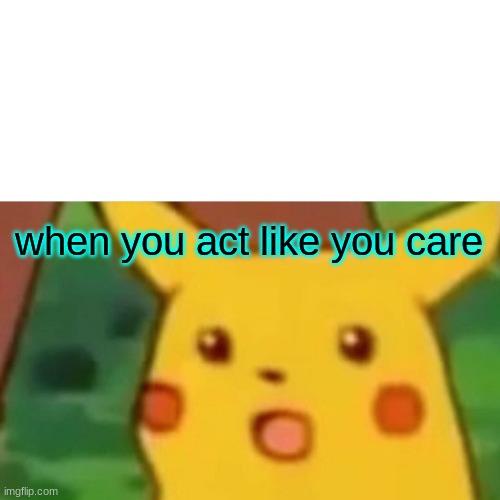 Surprised Pikachu Meme | when you act like you care | image tagged in memes,surprised pikachu | made w/ Imgflip meme maker