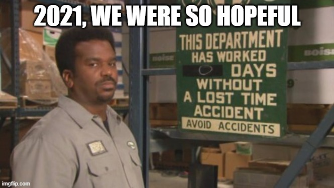 Darryl "0 Days Since Last Accident" | 2021, WE WERE SO HOPEFUL | image tagged in darryl 0 days since last accident | made w/ Imgflip meme maker