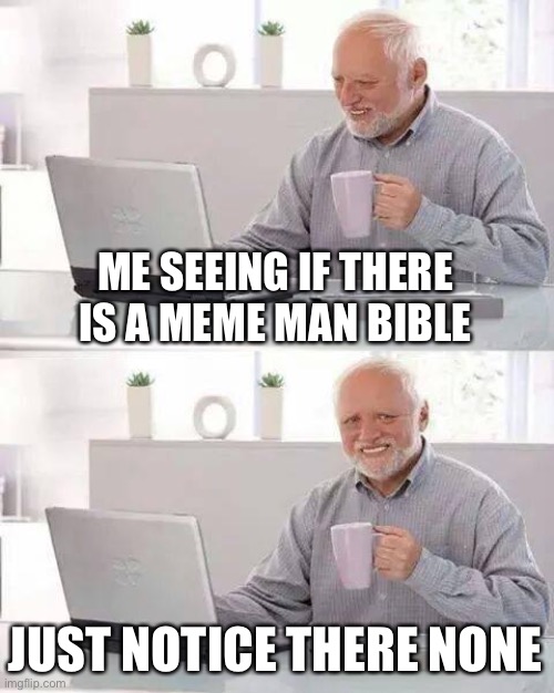 Where your bible at | ME SEEING IF THERE IS A MEME MAN BIBLE; JUST NOTICE THERE NONE | image tagged in memes,hide the pain harold | made w/ Imgflip meme maker