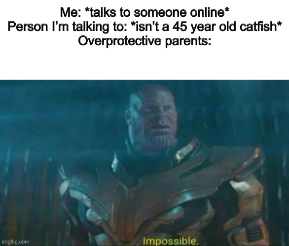 Thanos Impossible | Me: *talks to someone online*

Person I’m talking to: *isn’t a 45 year old catfish*

Overprotective parents: | image tagged in thanos impossible,catfish | made w/ Imgflip meme maker