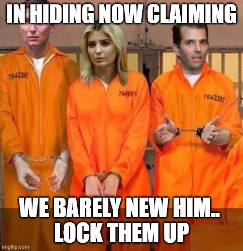 Trump kids jail | IN HIDING NOW CLAIMING; WE BARELY NEW HIM.. 
LOCK THEM UP | image tagged in trump kids jail | made w/ Imgflip meme maker