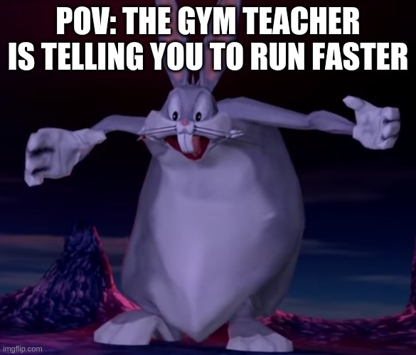 f a t | POV: THE GYM TEACHER IS TELLING YOU TO RUN FASTER | image tagged in memes,funny,big chungus,gym memes | made w/ Imgflip meme maker