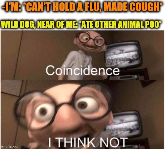 -Many of scientists discuss. | -I'M: *CAN'T HOLD A FLU, MADE COUGH*; WILD DOG, NEAR OF ME: *ATE OTHER ANIMAL POO* | image tagged in coincidence i think not,flu,coughing cat,doge,poop,eating healthy | made w/ Imgflip meme maker