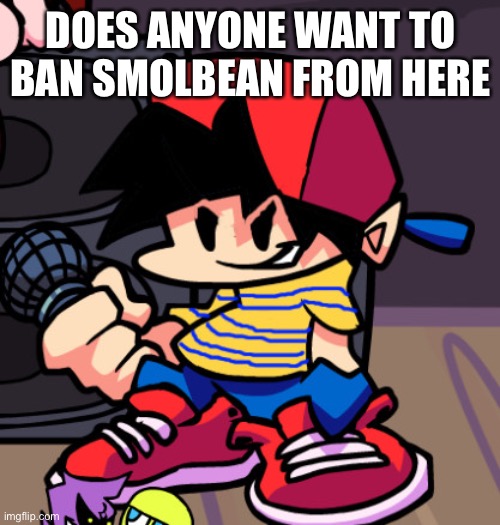 Ness but Friday night Funkin | DOES ANYONE WANT TO BAN SMOLBEAN FROM HERE | image tagged in ness but friday night funkin | made w/ Imgflip meme maker