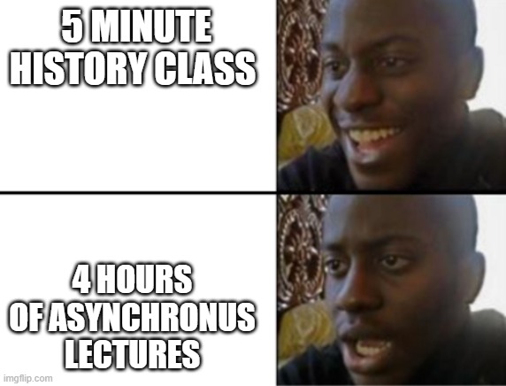 Oh yeah! Oh no... | 5 MINUTE HISTORY CLASS; 4 HOURS OF ASYNCHRONUS LECTURES | image tagged in oh yeah oh no | made w/ Imgflip meme maker