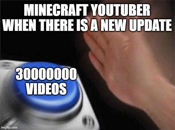 minecraft youtuber | MINECRAFT YOUTUBER WHEN THERE IS A NEW UPDATE; 30000000 VIDEOS | image tagged in memes,blank nut button | made w/ Imgflip meme maker