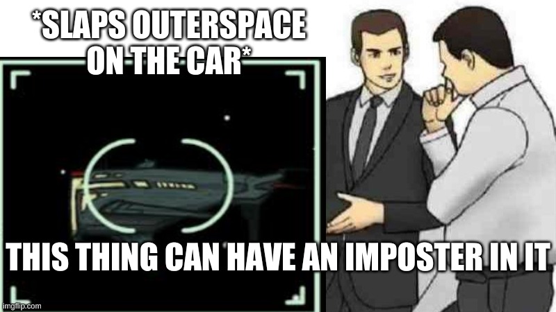 this is a really crappy meme | *SLAPS OUTERSPACE ON THE CAR*; THIS THING CAN HAVE AN IMPOSTER IN IT | image tagged in memes,among us | made w/ Imgflip meme maker