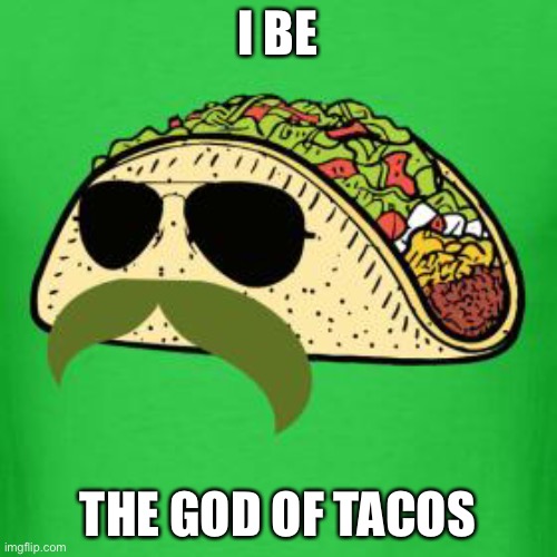 Tacos are the answer | I BE THE GOD OF TACOS | image tagged in tacos are the answer | made w/ Imgflip meme maker