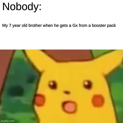 Surprised Pikachu | Nobody:; My 7 year old brother when he gets a Gx from a booster pack | image tagged in memes,surprised pikachu | made w/ Imgflip meme maker