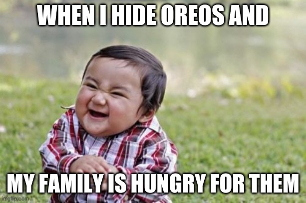 muah hahahaha | WHEN I HIDE OREOS AND; MY FAMILY IS HUNGRY FOR THEM | image tagged in memes,evil toddler | made w/ Imgflip meme maker