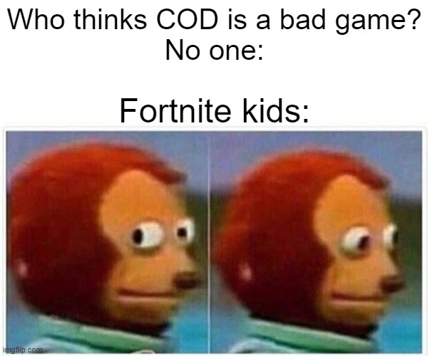 Monkey Puppet Meme | Who thinks COD is a bad game?
No one:; Fortnite kids: | image tagged in memes,monkey puppet | made w/ Imgflip meme maker