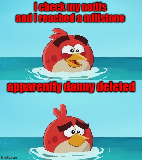 why?... | I check my notifs and I reached a millstone; apparently danny deleted | made w/ Imgflip meme maker