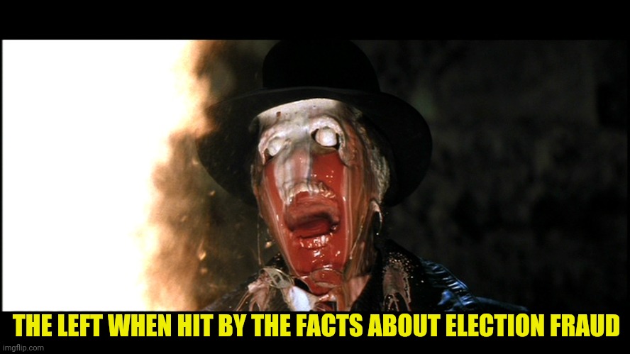 Indiana Jones Face Melt | THE LEFT WHEN HIT BY THE FACTS ABOUT ELECTION FRAUD | image tagged in indiana jones face melt | made w/ Imgflip meme maker