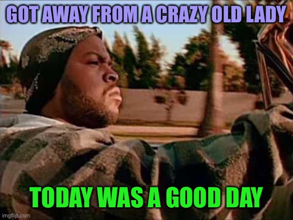 Today Was A Good Day Meme | GOT AWAY FROM A CRAZY OLD LADY TODAY WAS A GOOD DAY | image tagged in memes,today was a good day | made w/ Imgflip meme maker