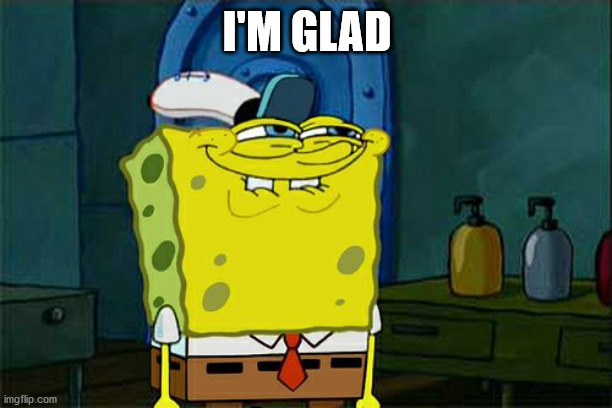 Don't You Squidward Meme | I'M GLAD | image tagged in memes,don't you squidward | made w/ Imgflip meme maker