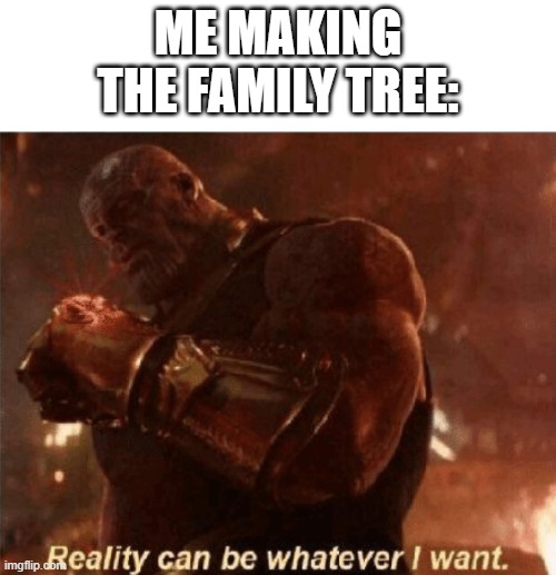 jk | ME MAKING THE FAMILY TREE: | image tagged in reality can be whatever i want | made w/ Imgflip meme maker