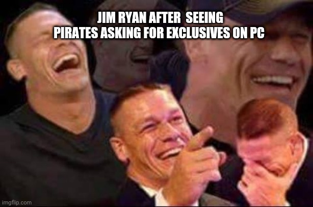 John cena laughing | JIM RYAN AFTER  SEEING PIRATES ASKING FOR EXCLUSIVES ON PC | image tagged in john cena laughing | made w/ Imgflip meme maker