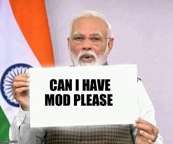 Please | CAN I HAVE MOD PLEASE | image tagged in modi ji corona | made w/ Imgflip meme maker