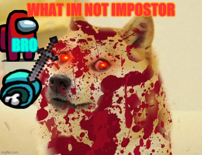 Bloody doge | WHAT IM NOT IMPOSTOR; BRO | image tagged in bloody doge | made w/ Imgflip meme maker