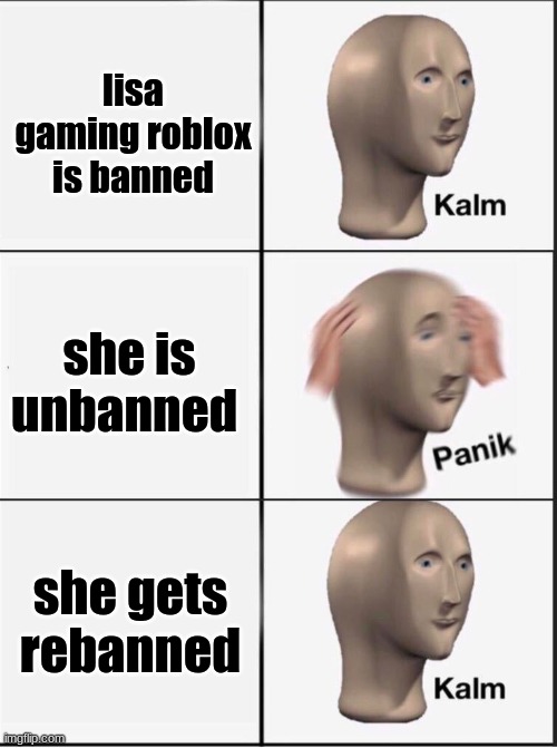 Reverse kalm panik | lisa gaming roblox is banned; she is unbanned; she gets rebanned | image tagged in reverse kalm panik | made w/ Imgflip meme maker