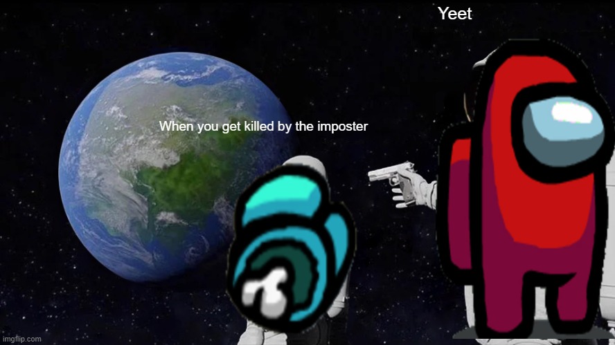 Always Has Been Meme | Yeet; When you get killed by the imposter | image tagged in memes,always has been | made w/ Imgflip meme maker