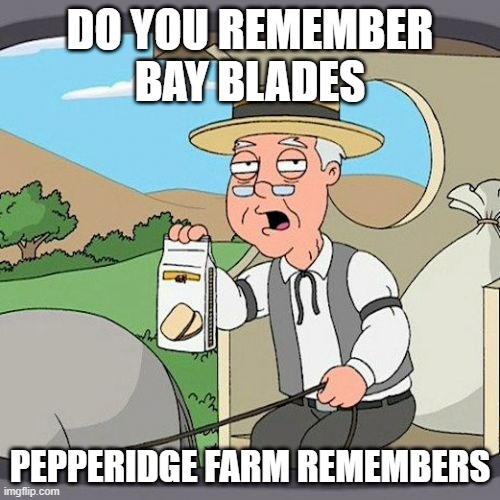 Pepperidge Farm Remembers | DO YOU REMEMBER BAY BLADES; PEPPERIDGE FARM REMEMBERS | image tagged in memes,pepperidge farm remembers | made w/ Imgflip meme maker